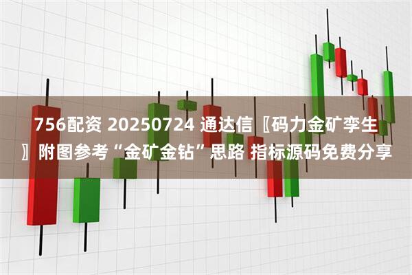 756配资 20250724 通达信〖码力金矿孪生〗附图参考“金矿金钻”思路 指标源码免费分享