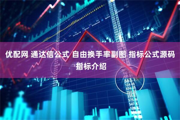 优配网 通达信公式 自由换手率副图 指标公式源码 指标介绍