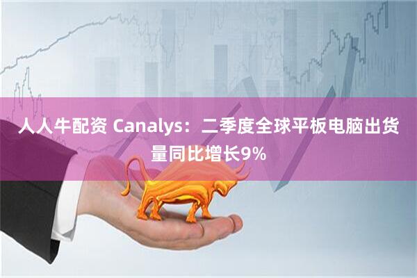 人人牛配资 Canalys：二季度全球平板电脑出货量同比增长9%