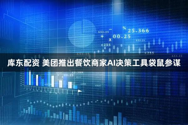 库东配资 美团推出餐饮商家AI决策工具袋鼠参谋