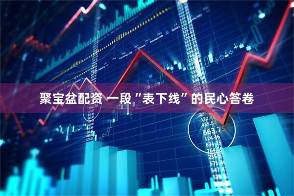 聚宝盆配资 一段“表下线”的民心答卷