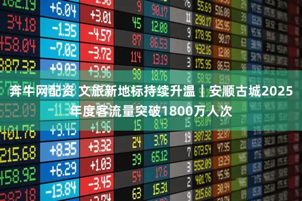 奔牛网配资 文旅新地标持续升温｜安顺古城2025年度客流量突破1800万人次